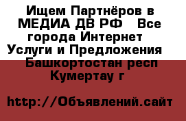 Ищем Партнёров в МЕДИА-ДВ.РФ - Все города Интернет » Услуги и Предложения   . Башкортостан респ.,Кумертау г.